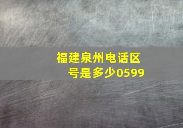 福建泉州电话区号是多少0599