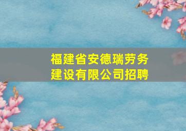 福建省安德瑞劳务建设有限公司招聘