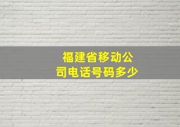 福建省移动公司电话号码多少