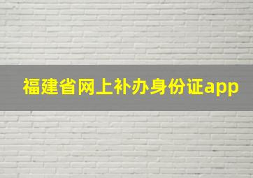 福建省网上补办身份证app