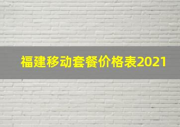 福建移动套餐价格表2021