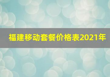 福建移动套餐价格表2021年