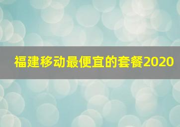 福建移动最便宜的套餐2020