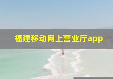 福建移动网上营业厅app