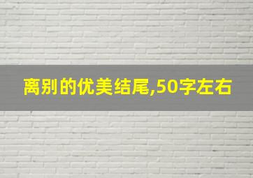 离别的优美结尾,50字左右