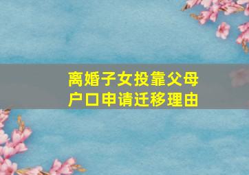 离婚子女投靠父母户口申请迁移理由