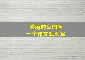 秀丽的公园写一个作文怎么写