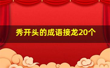 秀开头的成语接龙20个