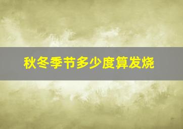 秋冬季节多少度算发烧