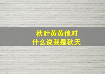 秋叶黄黄他对什么说我是秋天