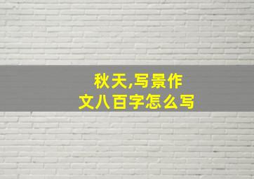 秋天,写景作文八百字怎么写