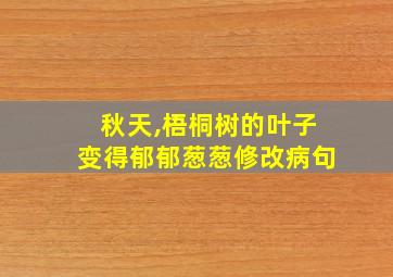 秋天,梧桐树的叶子变得郁郁葱葱修改病句