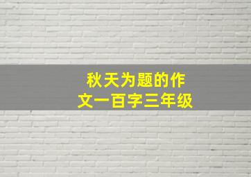 秋天为题的作文一百字三年级