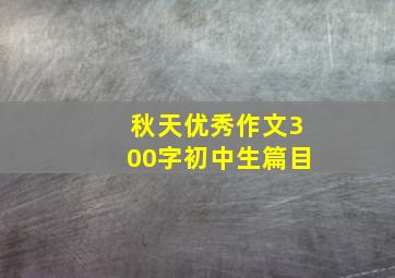 秋天优秀作文300字初中生篇目