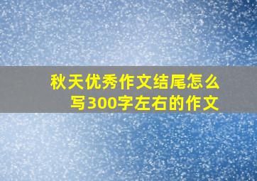 秋天优秀作文结尾怎么写300字左右的作文