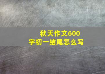 秋天作文600字初一结尾怎么写