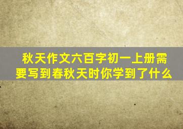 秋天作文六百字初一上册需要写到春秋天时你学到了什么