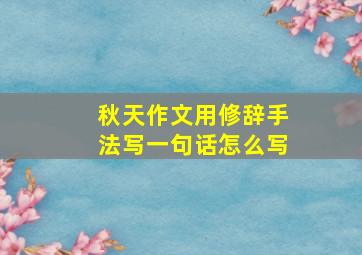 秋天作文用修辞手法写一句话怎么写