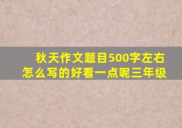 秋天作文题目500字左右怎么写的好看一点呢三年级