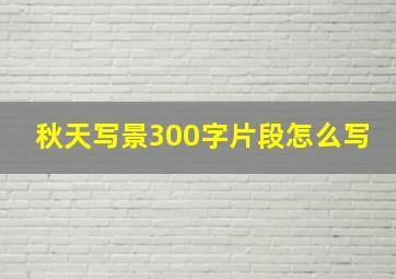 秋天写景300字片段怎么写