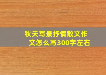 秋天写景抒情散文作文怎么写300字左右