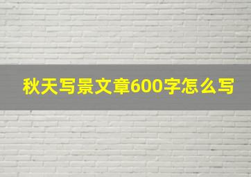 秋天写景文章600字怎么写