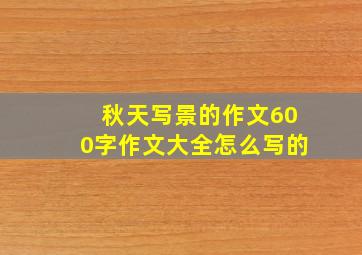 秋天写景的作文600字作文大全怎么写的