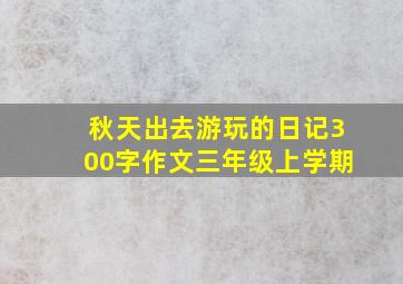 秋天出去游玩的日记300字作文三年级上学期