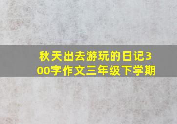 秋天出去游玩的日记300字作文三年级下学期