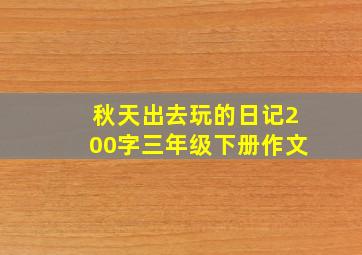 秋天出去玩的日记200字三年级下册作文