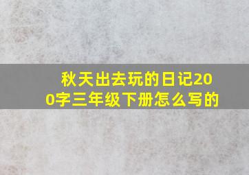 秋天出去玩的日记200字三年级下册怎么写的