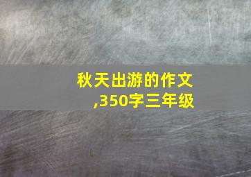 秋天出游的作文,350字三年级