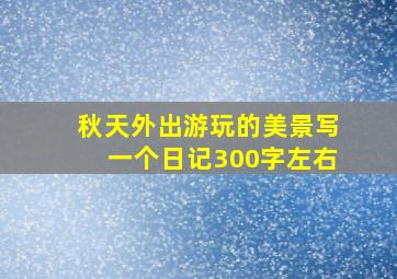 秋天外出游玩的美景写一个日记300字左右