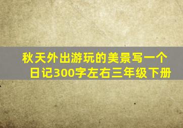 秋天外出游玩的美景写一个日记300字左右三年级下册