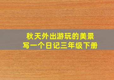 秋天外出游玩的美景写一个日记三年级下册