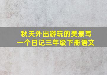 秋天外出游玩的美景写一个日记三年级下册语文