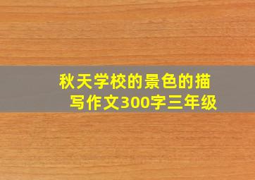 秋天学校的景色的描写作文300字三年级