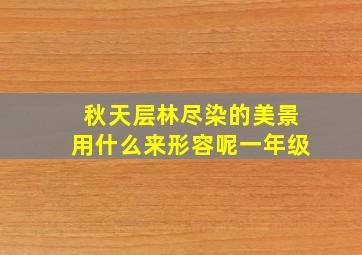 秋天层林尽染的美景用什么来形容呢一年级