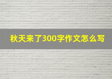 秋天来了300字作文怎么写