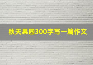 秋天果园300字写一篇作文