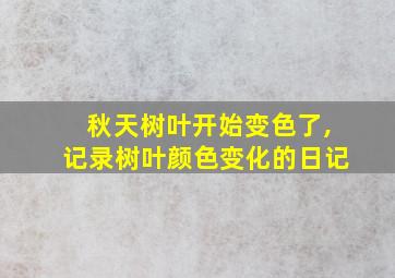 秋天树叶开始变色了,记录树叶颜色变化的日记