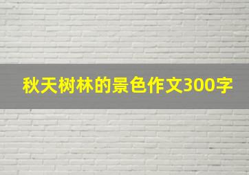 秋天树林的景色作文300字