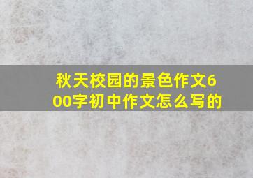 秋天校园的景色作文600字初中作文怎么写的