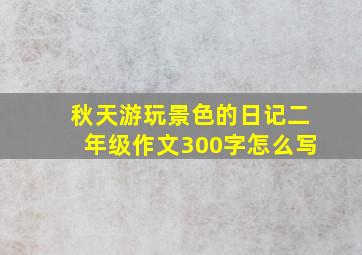 秋天游玩景色的日记二年级作文300字怎么写