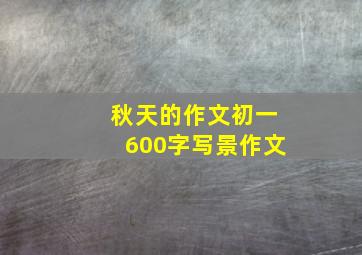 秋天的作文初一600字写景作文