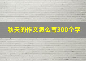 秋天的作文怎么写300个字