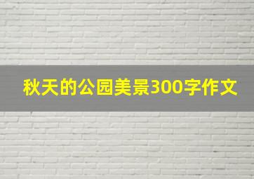 秋天的公园美景300字作文