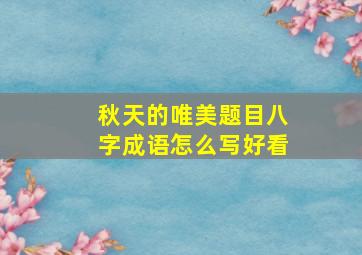 秋天的唯美题目八字成语怎么写好看