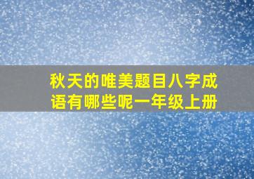 秋天的唯美题目八字成语有哪些呢一年级上册