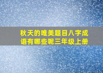 秋天的唯美题目八字成语有哪些呢三年级上册